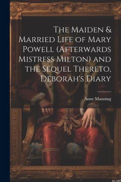 The Maiden & Married Life of Mary Powell (afterwards Mistress Milton) and the Sequel Thereto, Deborah's Diary - Manning, Anne