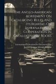 The Anglo-american Agreement On Cataloging Rules And Its Bearing On International Cooperation In Cataloging Of Books