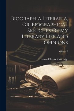 Biographia Literaria, Or, Biographical Sketches Of My Literary Life And Opinions; Volume 2 - Coleridge, Samuel Taylor