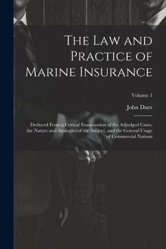 The Law and Practice of Marine Insurance: Deduced From a Critical Examination of the Adjudged Cases, the Nature and Analogies of the Subject, and the - Duer, John