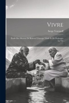 Vivre: Étude Des Moyens De Relever L'énergie Vitale Et De Prolonger La Vie - Voronoff, Serge