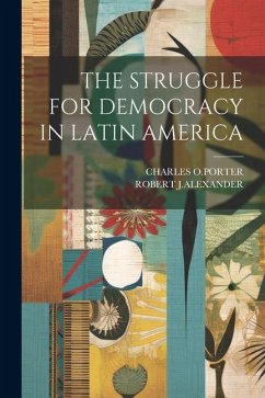 The Struggle for Democracy in Latin America - O. Porter, Charles; J. Alexander, Robert