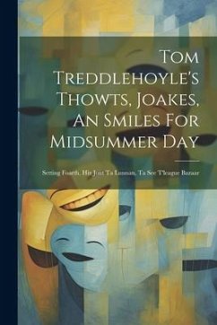 Tom Treddlehoyle's Thowts, Joakes, An Smiles For Midsummer Day: Setting Foarth, Hiz Jont Ta Lunnan, Ta See T'league Bazaar - Anonymous