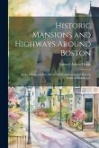 Historic Mansions and Highways Around Boston: Being a New and Rev. Ed. of &quote;Old Landmarks and Historic Fields of Middlesex.&quote;
