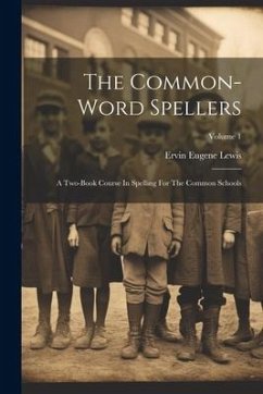 The Common-word Spellers: A Two-book Course In Spelling For The Common Schools; Volume 1 - Lewis, Ervin Eugene