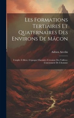 Les Formations Tertiaires Et Quaternaires Des Environs De Mâcon: L'argile À Silex;- L'epoque Glaciaire;-L'erosion Des Vallées;- L'ancienneté De L'homm - Arcelin, Adrien