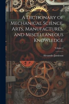 A Dictionary of Mechanical Science, Arts, Manufactures, and Miscellaneous Knowledge; Volume 2 - Jamieson, Alexander
