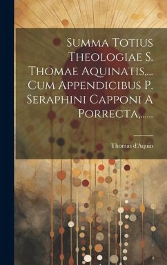 Summa Totius Theologiae S. Thomae Aquinatis, ... Cum Appendicibus P. Seraphini Capponi A Porrecta, ...... - D'Aquin, Thomas