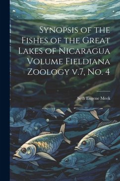 Synopsis of the Fishes of the Great Lakes of Nicaragua Volume Fieldiana Zoology v.7, no. 4 - Meek, Seth Eugene