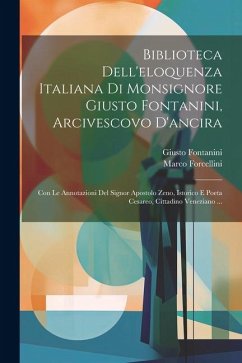 Biblioteca Dell'eloquenza Italiana Di Monsignore Giusto Fontanini, Arcivescovo D'ancira - Fontanini, Giusto; Forcellini, Marco