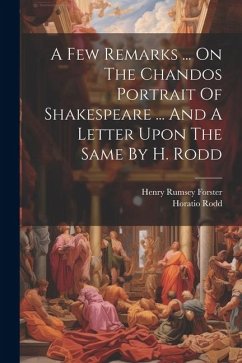 A Few Remarks ... On The Chandos Portrait Of Shakespeare ... And A Letter Upon The Same By H. Rodd - Forster, Henry Rumsey; Rodd, Horatio