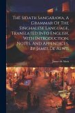 The Sidath Sangarawa, A Grammar Of The Singhalese Language, Translated Into English, With Introduction, Notes, And Appendices, By James De Alwis