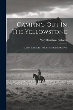 Camping Out In The Yellowstone: Letters Written In 1882, To The Salem Observer - Richards, Mary Bradshaw