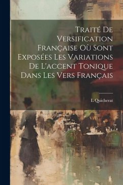 Traité De Versification Française Où Sont Exposées Les Variations De L'accent Tonique Dans Les Vers Français - Quicherat, L.