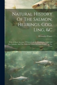 Natural History Of The Salmon, Herrings, Cod, Ling, &c - Fraser, Alexander