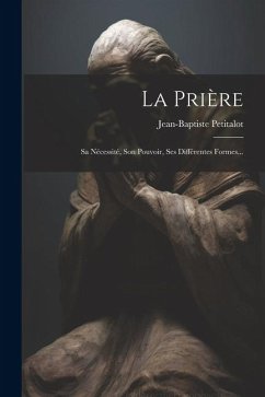 La Prière: Sa Nécessité, Son Pouvoir, Ses Différentes Formes... - Petitalot, Jean-Baptiste