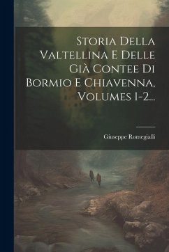 Cover Storia Della Valtellina E Delle Già Contee Di Bormio E Chiavenna, Volumes 1-2...