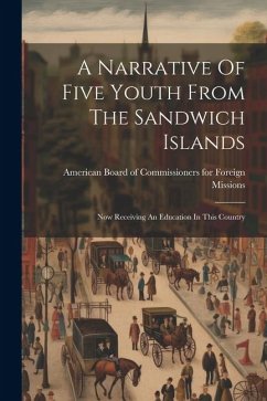 A Narrative Of Five Youth From The Sandwich Islands: Now Receiving An Education In This Country