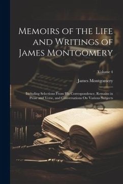 Memoirs of the Life and Writings of James Montgomery: Including Selections From His Correspondence, Remains in Prose and Verse, and Conversations On V - Montgomery, James