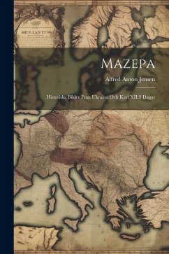 Mazepa: Historiska bilder fran Ukraina och Karl XII: s dagar - Jensen, Alfred Anton