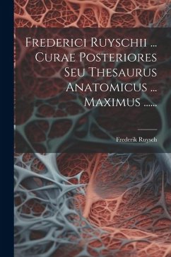 Frederici Ruyschii ... Curae Posteriores Seu Thesaurus Anatomicus ... Maximus ...... - Ruysch, Frederik