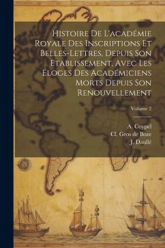 Histoire De L'académie Royale Des Inscriptions Et Belles-lettres, Depuis Son Etablissement, Avec Les Éloges Des Académiciens Morts Depuis Son Renouvel - Daullé, J.; Coypel, A.