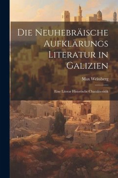 Die Neuhebräische Aufklärungs Literatur in Galizien: Eine Literar Historische Charakteristik - Weissberg, Max