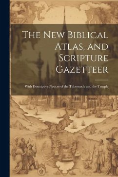 The new Biblical Atlas, and Scripture Gazetteer: With Descriptive Notices of the Tabernacle and the Temple - Anonymous