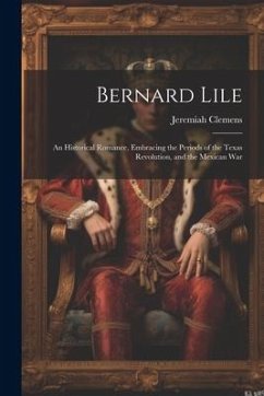 Bernard Lile: An Historical Romance, Embracing the Periods of the Texas Revolution, and the Mexican War - Clemens, Jeremiah