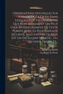 Observations Nouvelles Sur L'usage De La Cigüe Dans Lesquelles Il Est Demontré Que Non Seulement On Peut User Intérieurement De Cette Plante Avec La P - Störck, Anton von