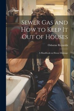 Sewer gas and how to Keep it out of Houses: A Handbook on House Drainage - Reynolds, Osborne