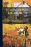 St. Louis Business Directory, For 1847: Containing The History Of St. Louis, From The Period Of Its First Settlement, Down To The Present Time