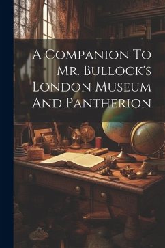 A Companion To Mr. Bullock's London Museum And Pantherion - Anonymous