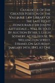 Catalogue Of The Greater Portion Of The Valuable Law Library Of The Late Right Honourable Sir Joseph Littledale ... Will Be Sold By Auction By Mr. S.