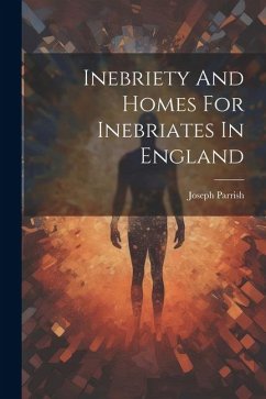 Inebriety And Homes For Inebriates In England - Parrish, Joseph