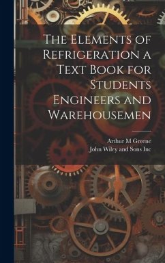 The Elements of Refrigeration a Text Book for Students Engineers and Warehousemen - Greene, Arthur M.