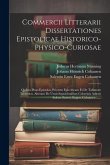 Commercii Litterarii Dissertationes Epistolicae Historico-physico-curiosae: Quibus Duas Epistolas, Priorem Epicriticam Et De Talismate Treverico, Alte