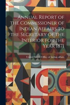 Annual Report of the Commissioner of Indian Affairs to the Secretary of the Interior for the Year 1871