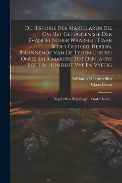 De Historie Der Martelaren Die Om Het Getuggenisse Der Evangelischer Waarheit Haar Bloet Gestort Hebben, Beginnende Van De Tyden Christi Onses Saligma - Haemstedius, Adrianus; Bruin, Claas