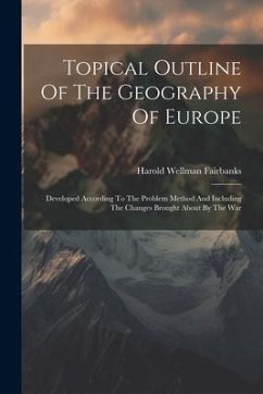 Topical Outline Of The Geography Of Europe: Developed According To The Problem Method And Including The Changes Brought About By The War - Fairbanks, Harold Wellman