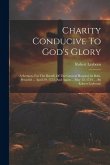 Charity Conducive To God's Glory: A Sermon, For The Benefit Of The General Hospital, In Bath, Preach'd ... April 29, 1753, And Again ... May 12, 1754.