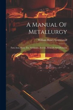 A Manual Of Metallurgy: Fuel, Iron, Steel, Tin, Antimony, Arsenic, Bismuth And Platinum - Greenwood, William Henry