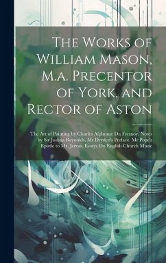 The Works of William Mason, M.a. Precentor of York, and Rector of Aston: The Art of Painting by Charles Alphonse Du Fresnoy. Notes by Sir Joshua Reyno - Anonymous