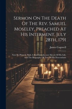 Sermon On The Death Of The Rev. Samuel Moseley, Preached At His Interment, July 28th, 1791: Now Re-printed, With A Brief Introductory Sketch Of His Li - Cogswell, James