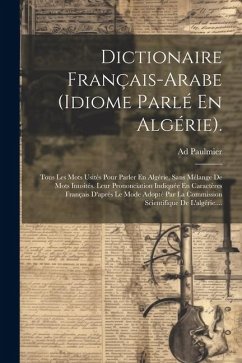 Dictionaire Français-arabe (idiome Parlé En Algérie).: Tous Les Mots Usités Pour Parler En Algérie, Sans Mélange De Mots Inusités. Leur Prononciation - Paulmier, Ad