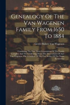 Genealogy Of The Van Wagenen Family From 1650 To 1884: Containing The First Three Generations Of The Family Complete And Then Following Down The Desce