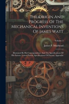 The Origin And Progress Of The Mechanical Inventions Of James Watt - Muirhead, James P