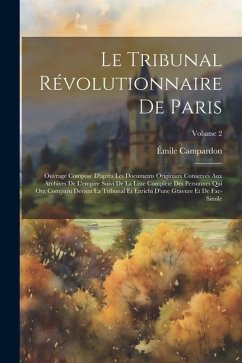 Le Tribunal Révolutionnaire De Paris: Ouvrage Composé D'après Les Documents Originaux Conservés Aux Archives De L'empire Suivi De La Liste Complète De - Campardon, Émile