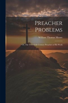 Preacher Problems; or, The Twentieth Century Preacher at his Work - Moore, William Thomas