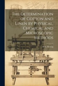 The Determination of Cotton and Linen by Physical, Chemical and Microscopic Methods - Herzog, Alois [From Old Catalog]